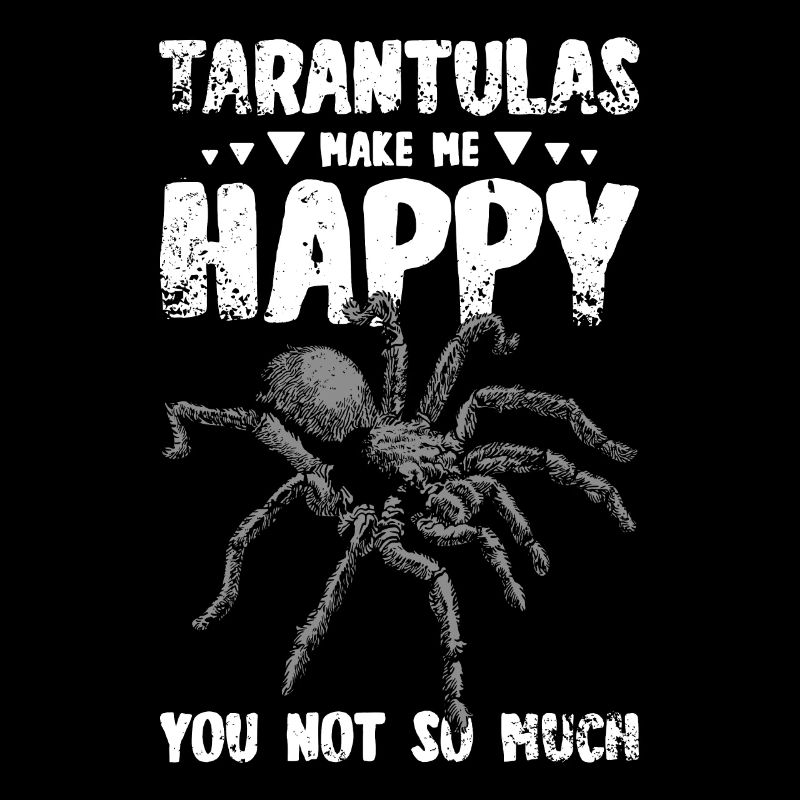 Tarantulas make me happy you not so much