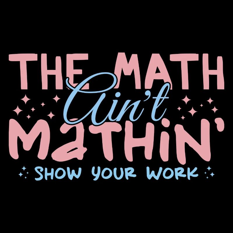 The Math Aint Mathin Show Your Work