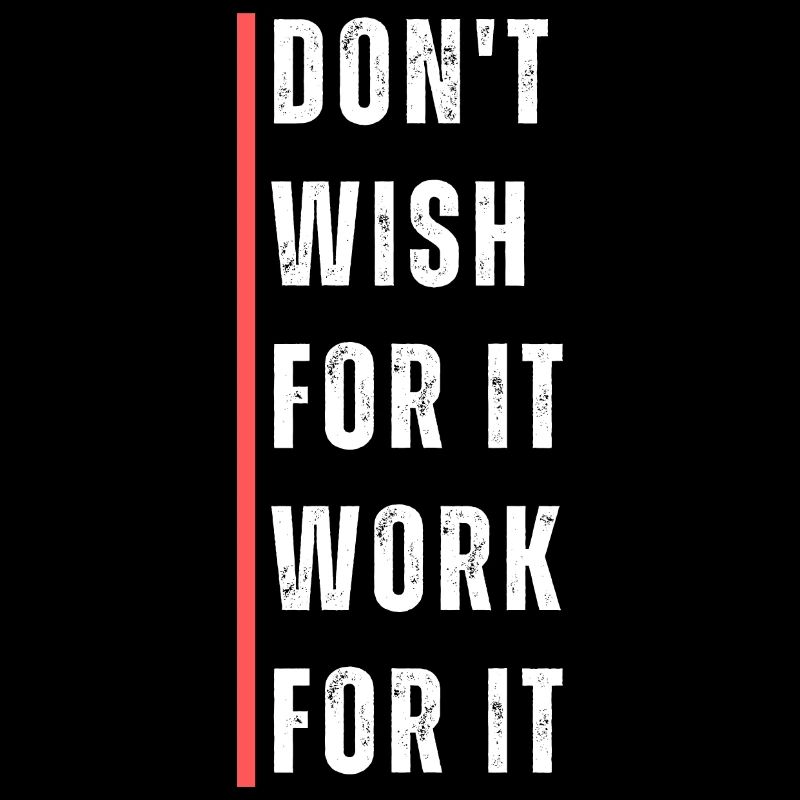 Don't wish for it work for it. Motivation saying.