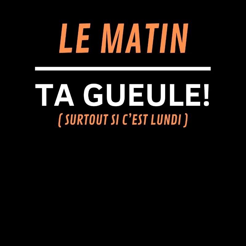 Le matin, ta gueule Surtout si c’est lundi