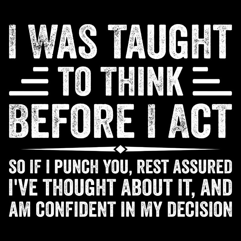 I Was Taught to Think Before I Act Sarcasm Funny