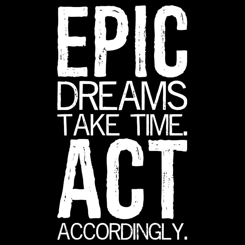 epic dreams take time act accordingly