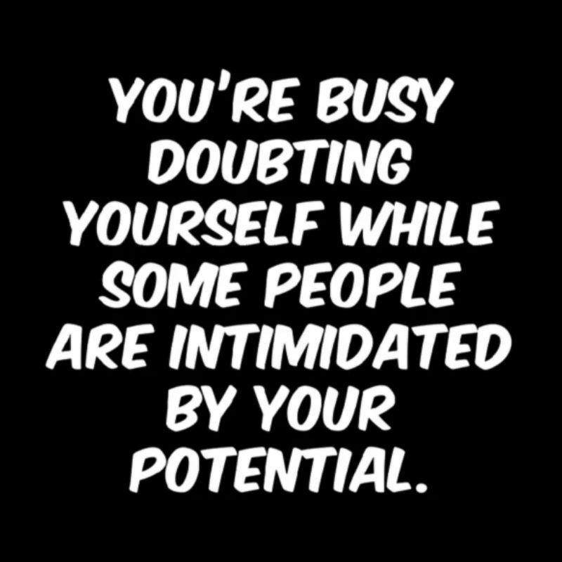 You are busy doubting yourself while some people