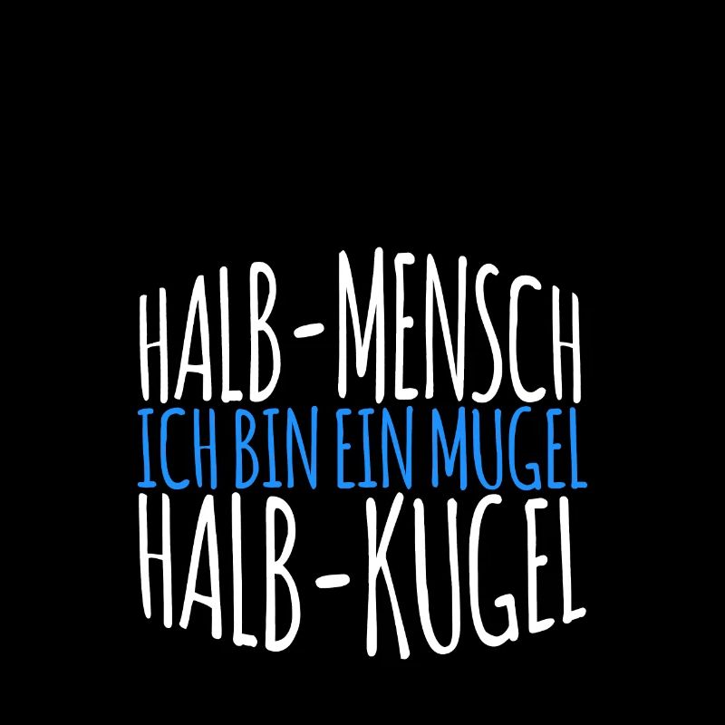 Ich bin ein Mugel - Halb Mensch - Halb Kugel