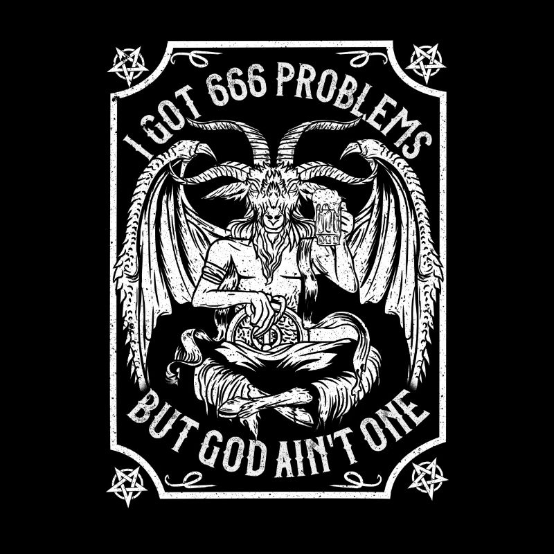 I Got 666 Problems But God Ain’t One - Satanic