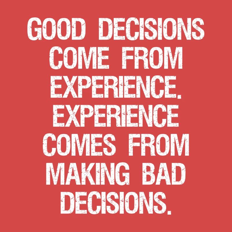 good decisions come from experience experience