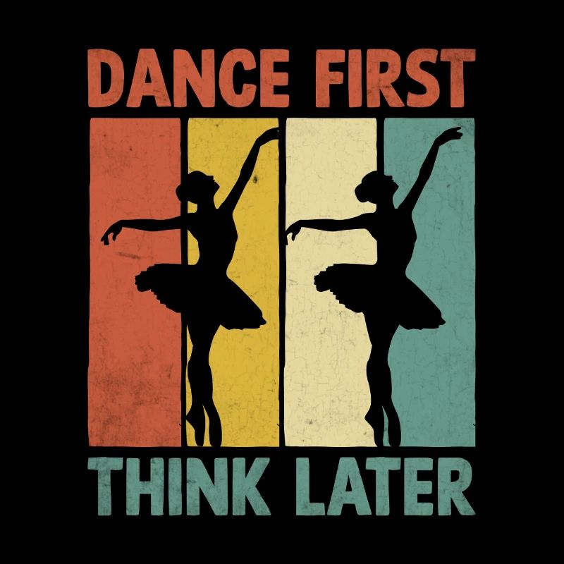 Dance First Think Later For Dancing Dancer
