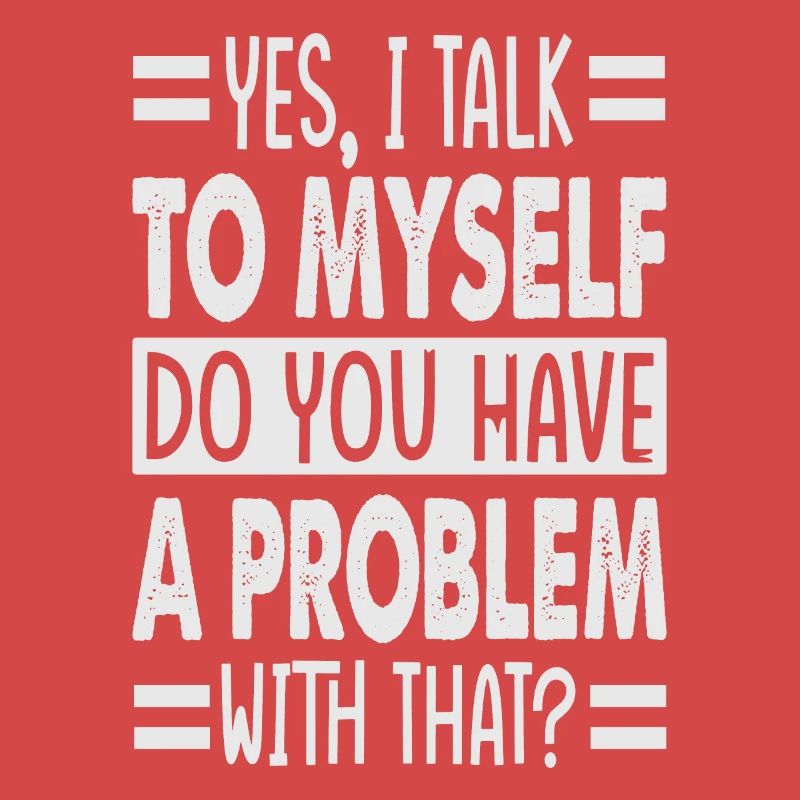 Yes, I Talk To Myself Do You Have A Problem With T