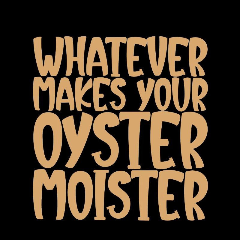 Whatever Makes Your Oyster Moister