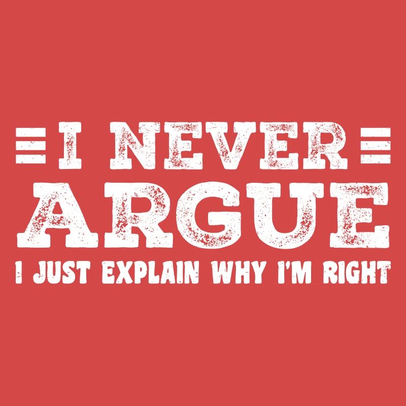 I Never Argue I Just Explain Why I m Right