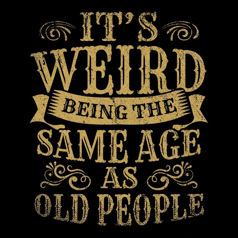 Its Weird Being The Same Age As Old People