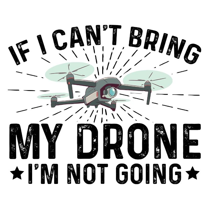 If I Can't Bring My Drone I'm Not Going Drone Flyi