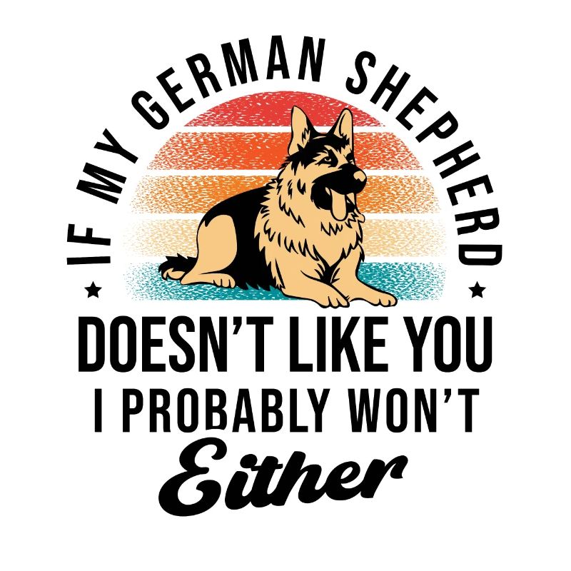 My German Shepherd Doesn't Like You I Probably Won