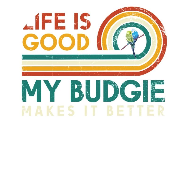 Life is good, my budgerigar does it