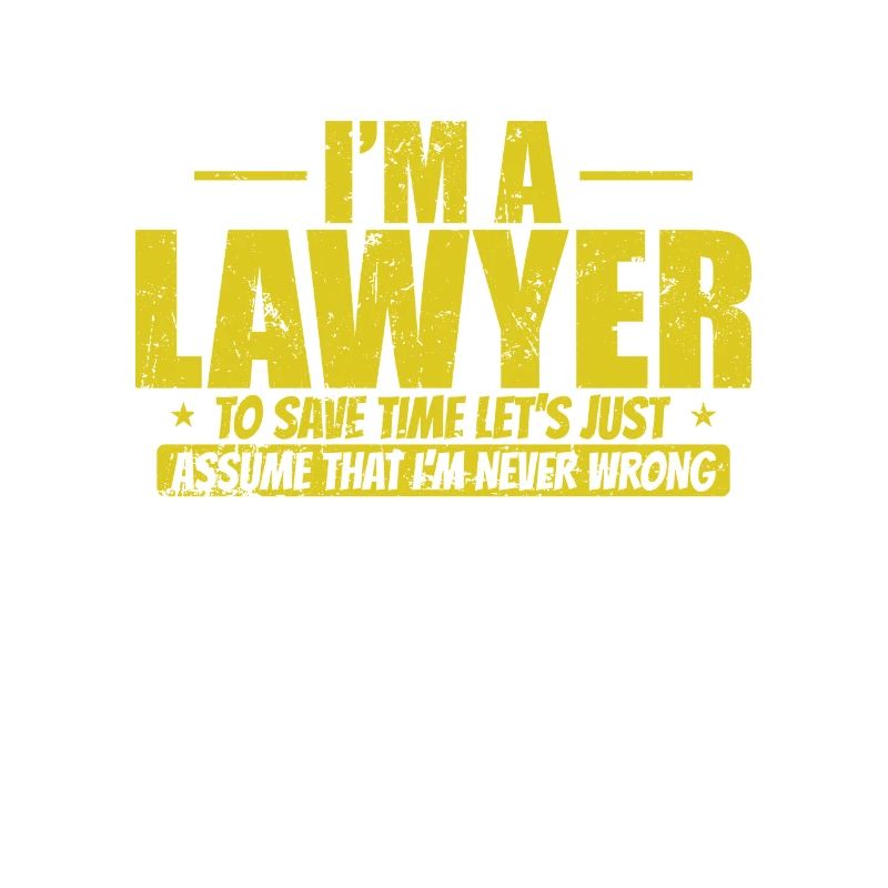I'm a Lawyer to save Time I'm never wrong
