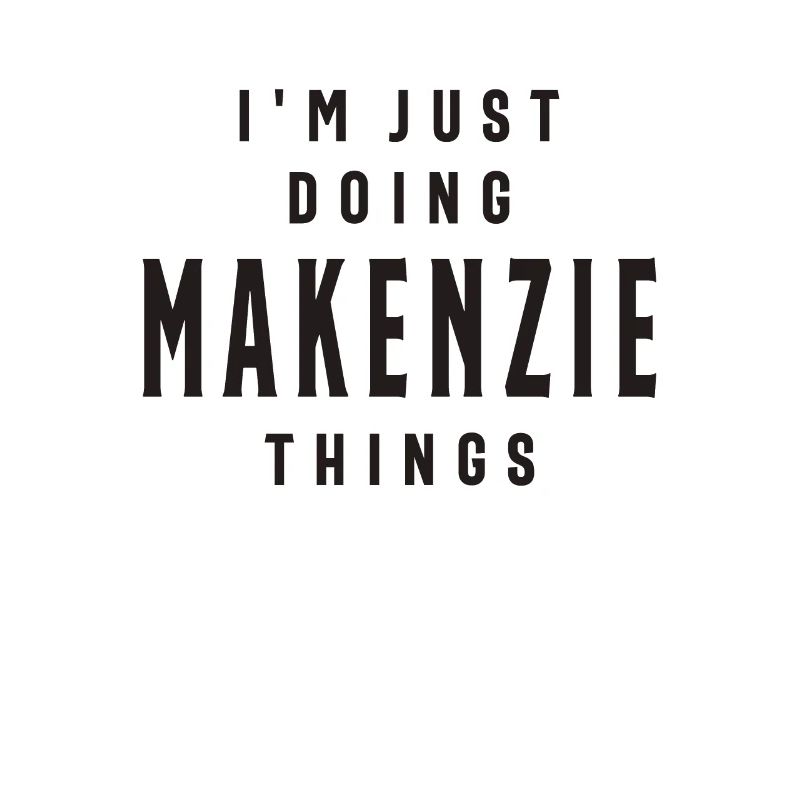 I'm Just Doing Makenzie Things Personalized Name