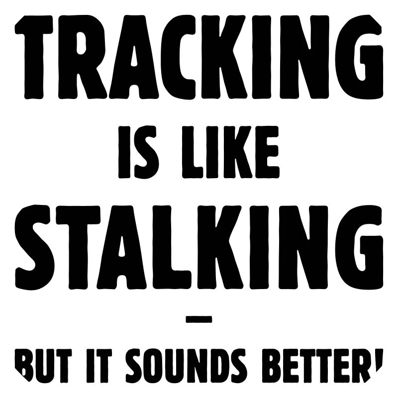 Tracking Is Like Stalking – But It Sounds Better!