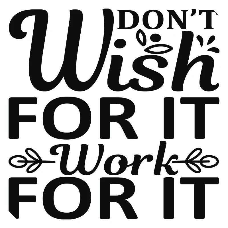 Don´t wish for it work for it