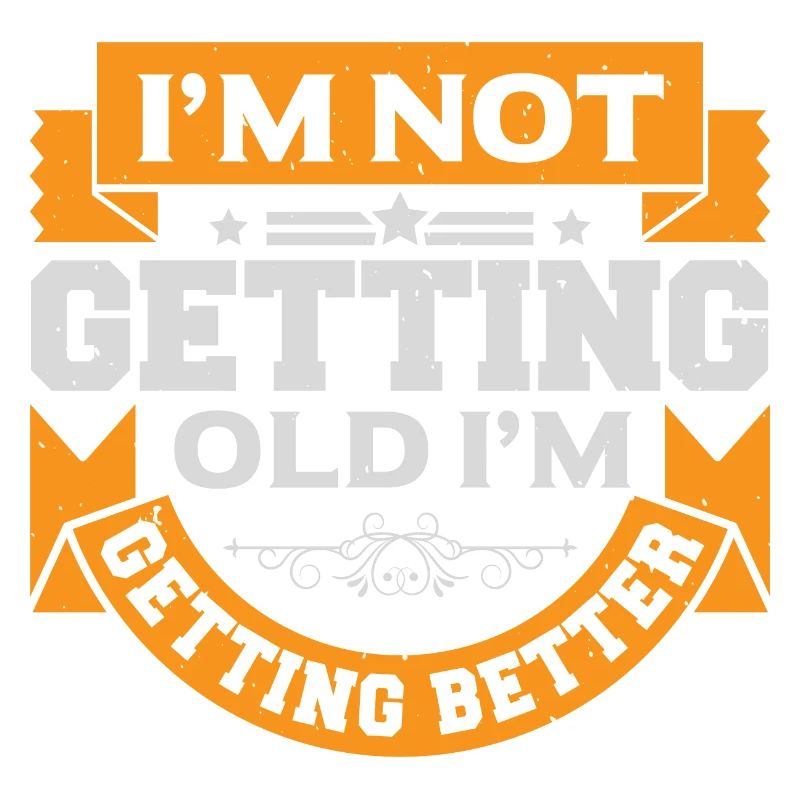 I AM NOT GETTING OLD I AM GETTING BETTER