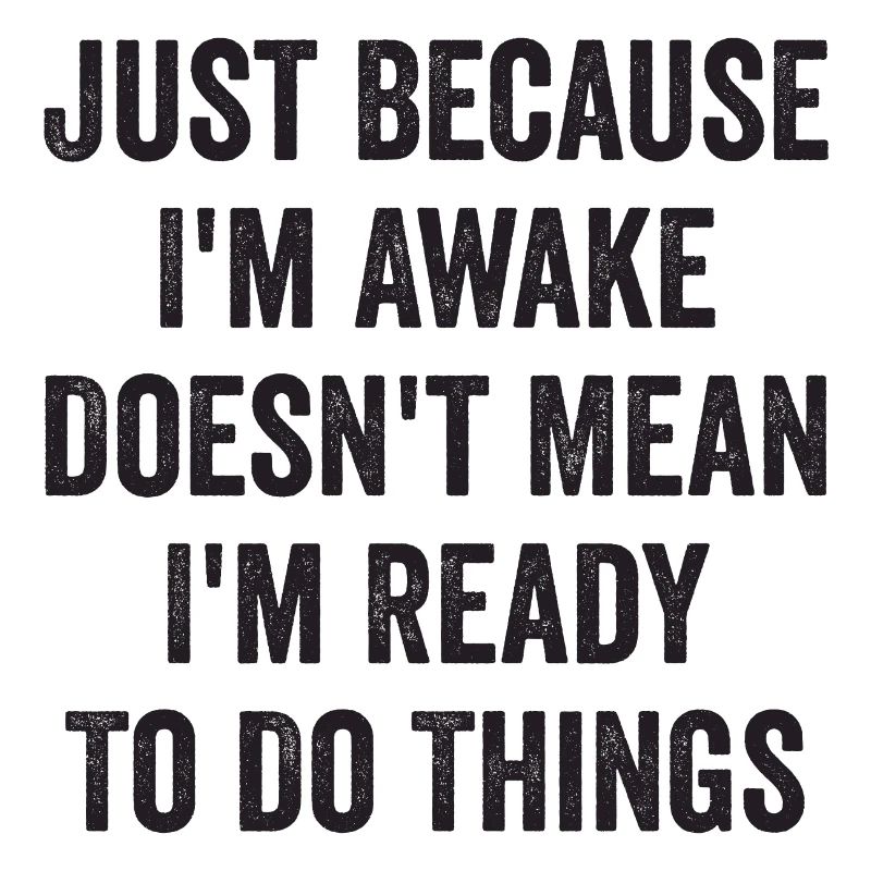 Just Because I'm Awake Doesn't Mean I'm Ready To D