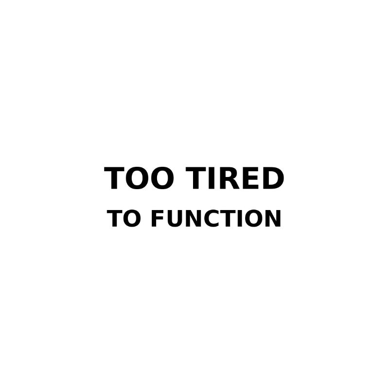 Too tired to function