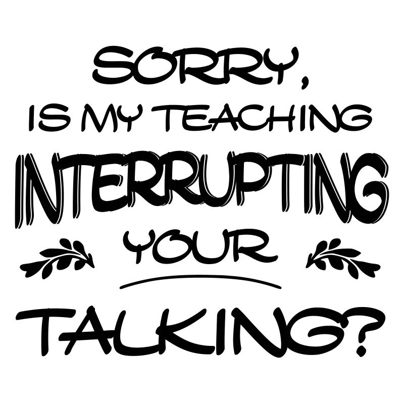 Sorry Is My Teaching Interrupting Your Talking