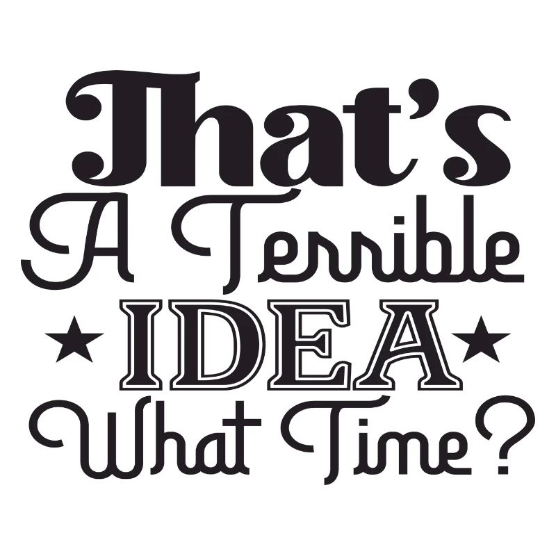 That's A Terrible Idea What Time?