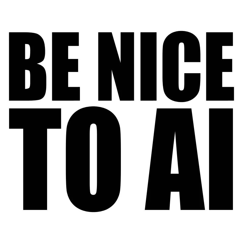BE NICE TO AI
