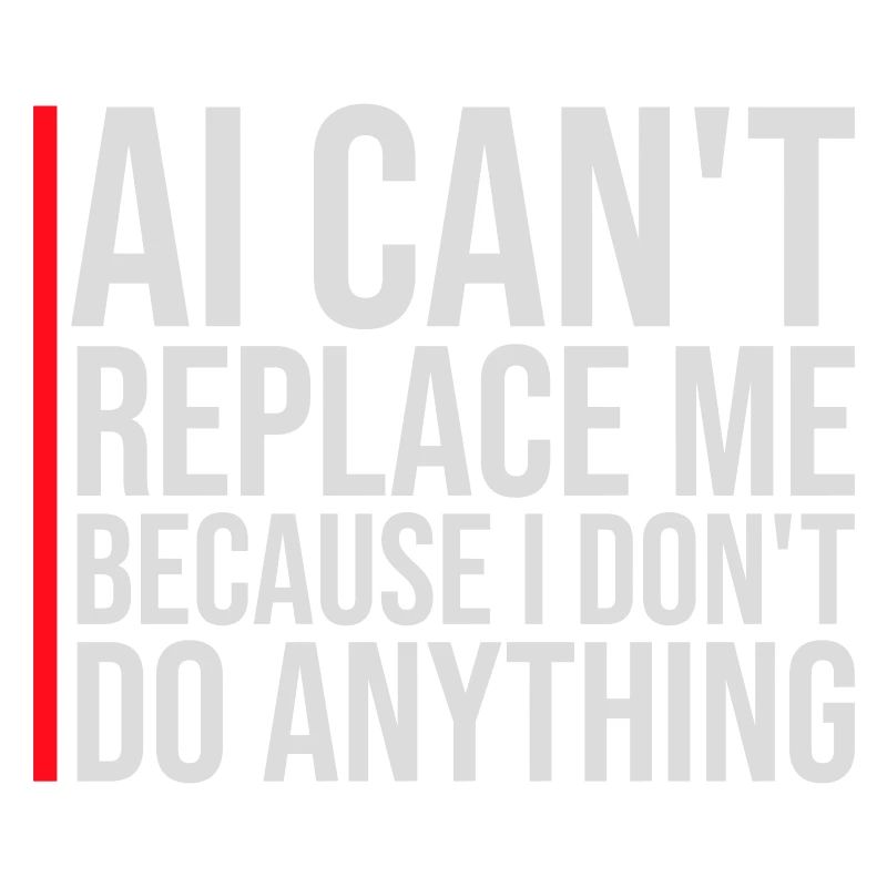 AI Can't Replace Me I Don't Do Anything Humor Joke