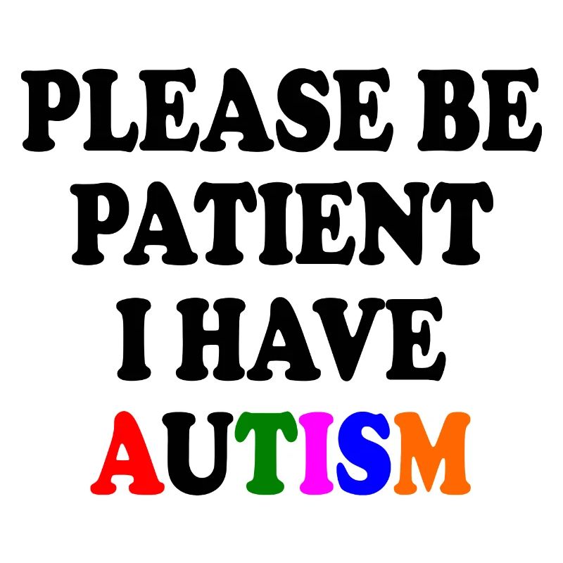 please be patient i have autism