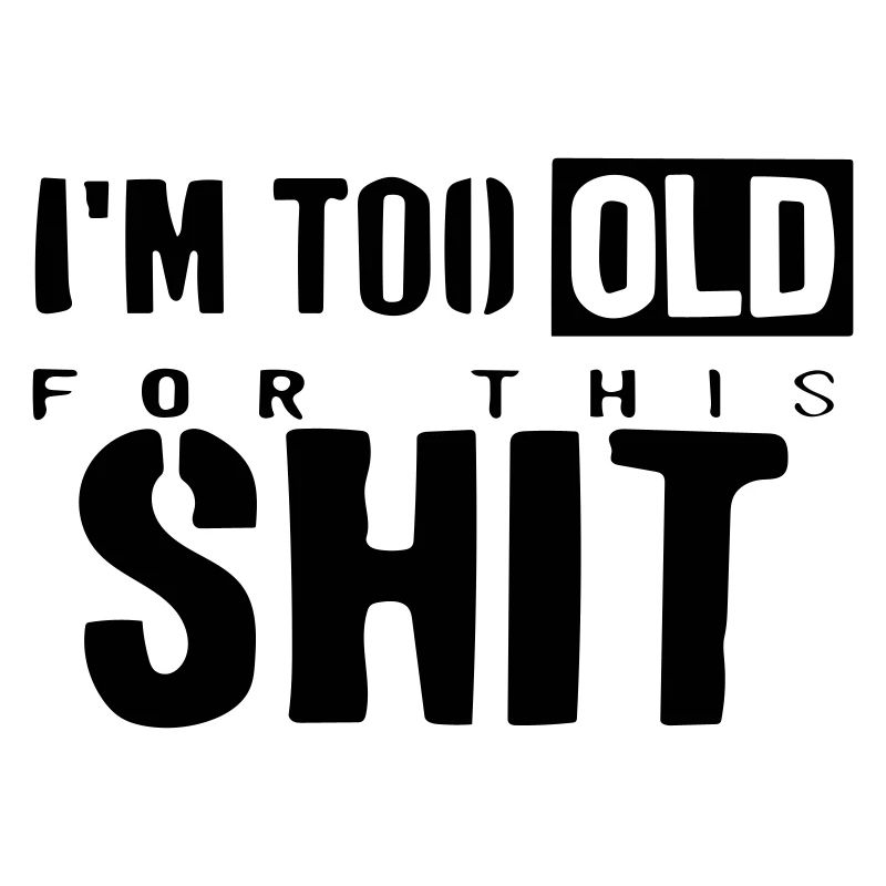 I'm too old for this shit.