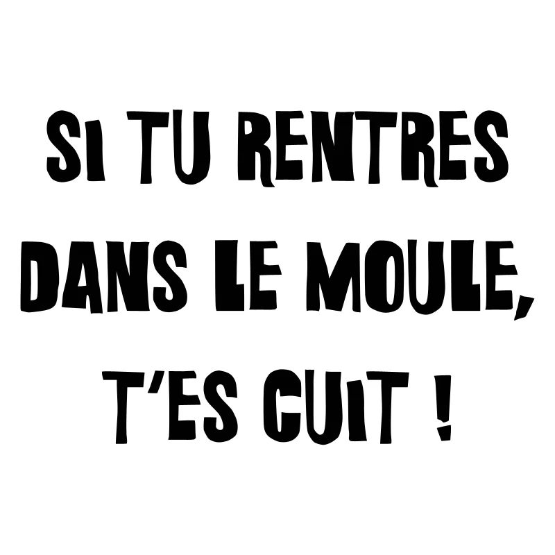 Si tu rentres dans le moule, t'es cuit !