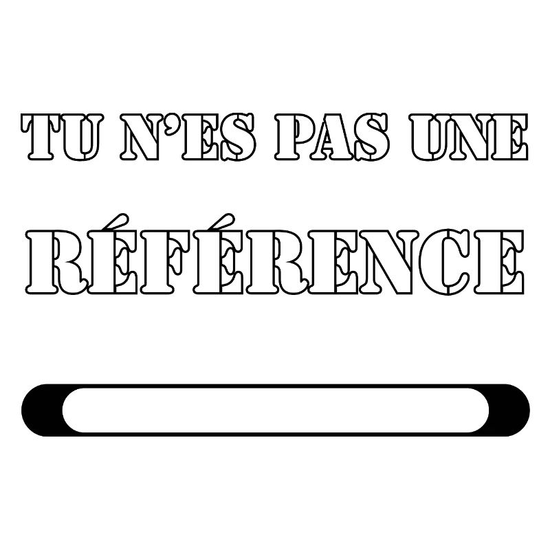 TU N’ES PAS UNE RÉFÉRENCE.