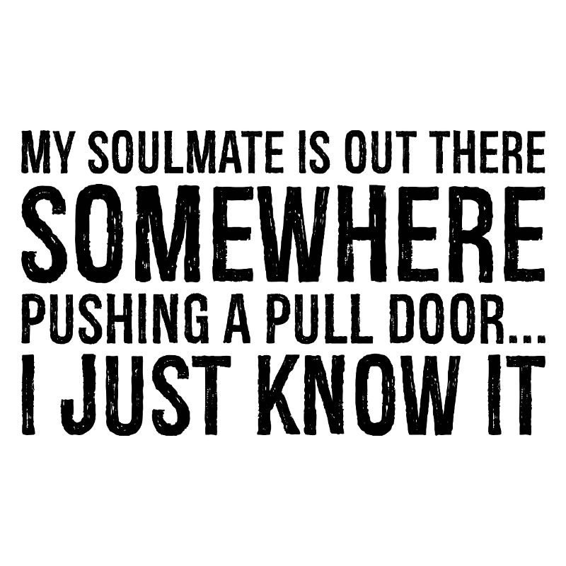 my soulmate is out there somewhere pushing a pull