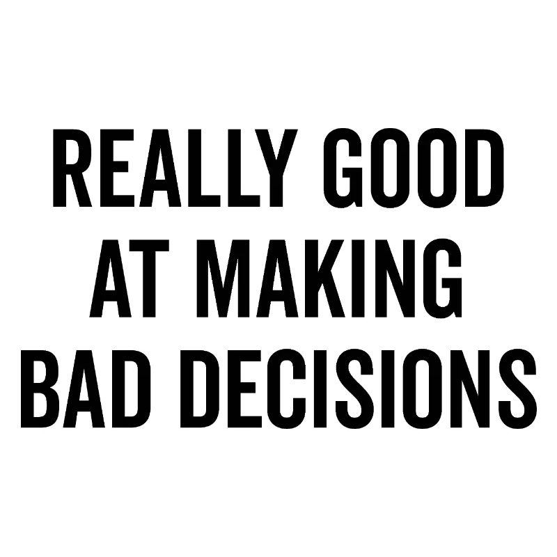 Really Good at Making Bad Decisions