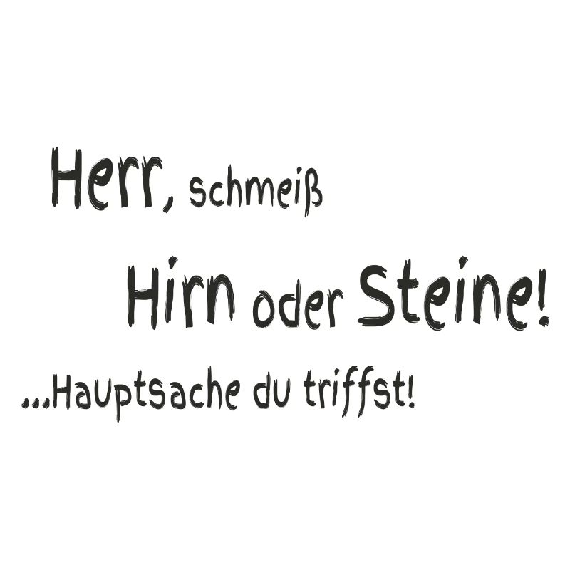 Herr schmeiß Hirn oder Steine