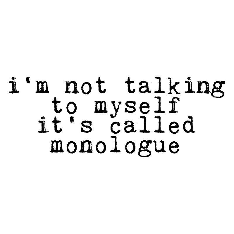 I'm Not Talking To Myself, It's Called Monologue