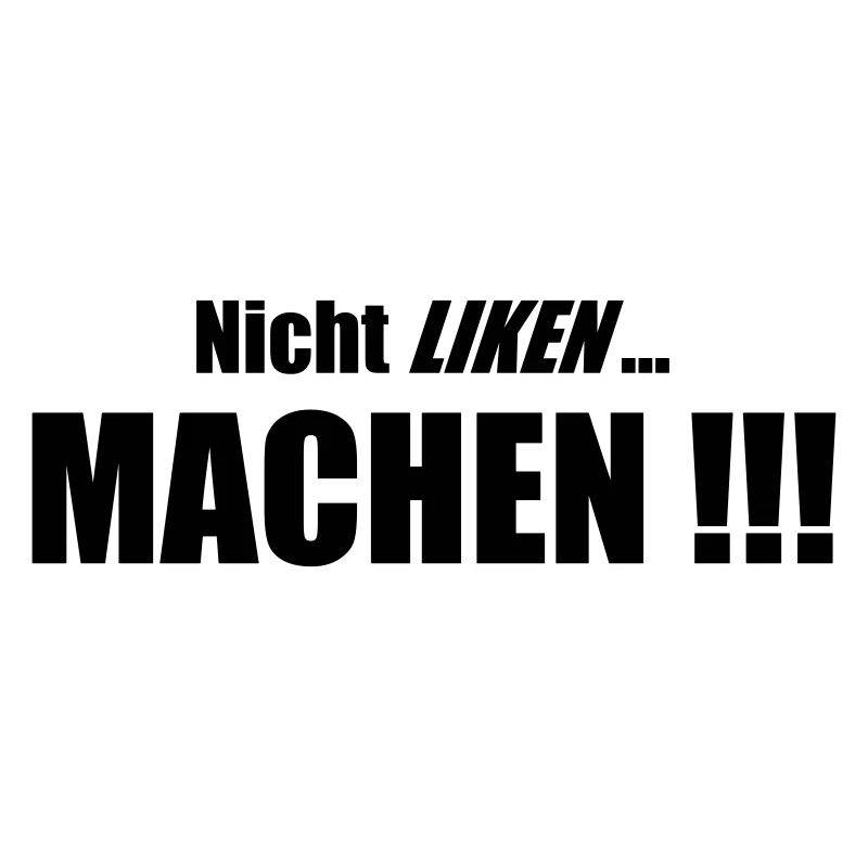 Nicht Liken, Machen!!!