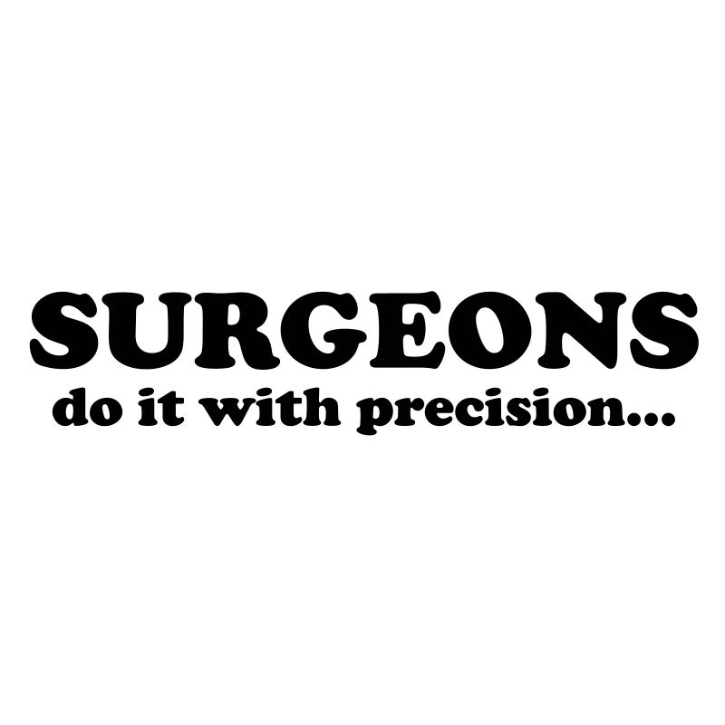 Surgeons do it with precision...