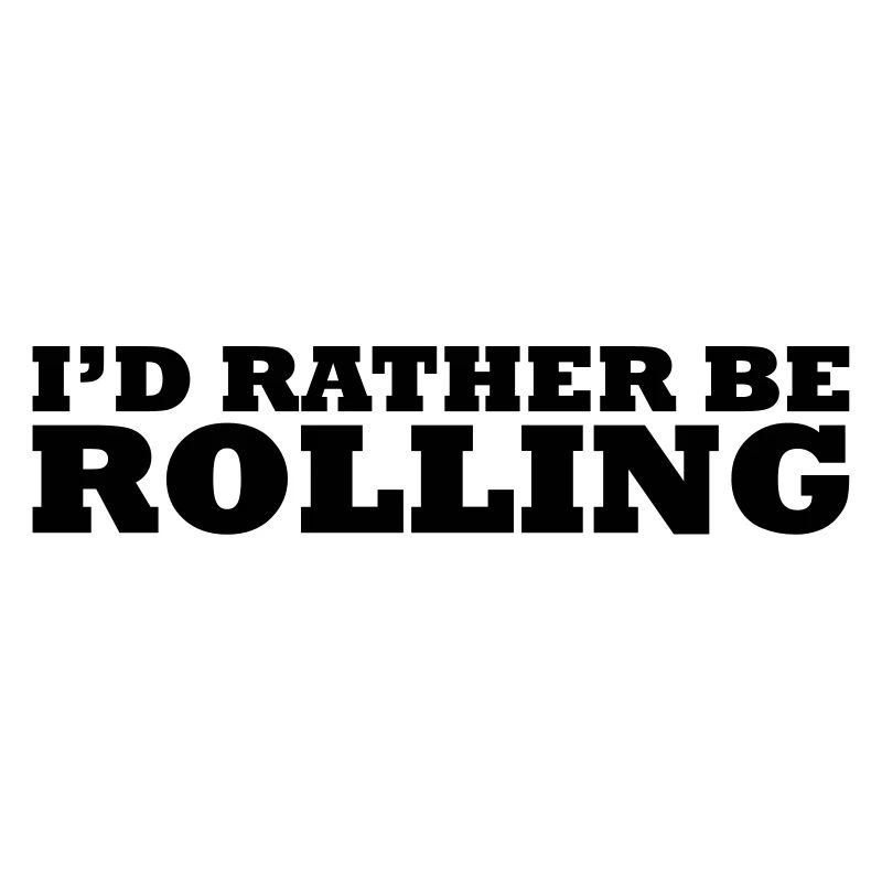 I'd rather be rolling
