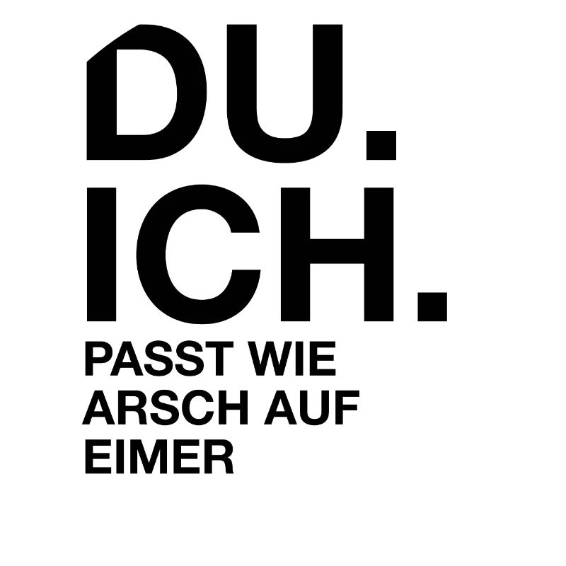 Du. Ich. Passt wie arsch auf Eimer