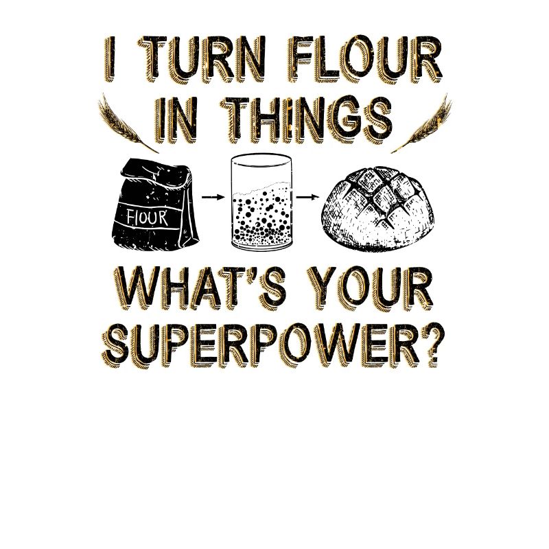 I Turn Flour in Things Bread Baking Baker Bakery