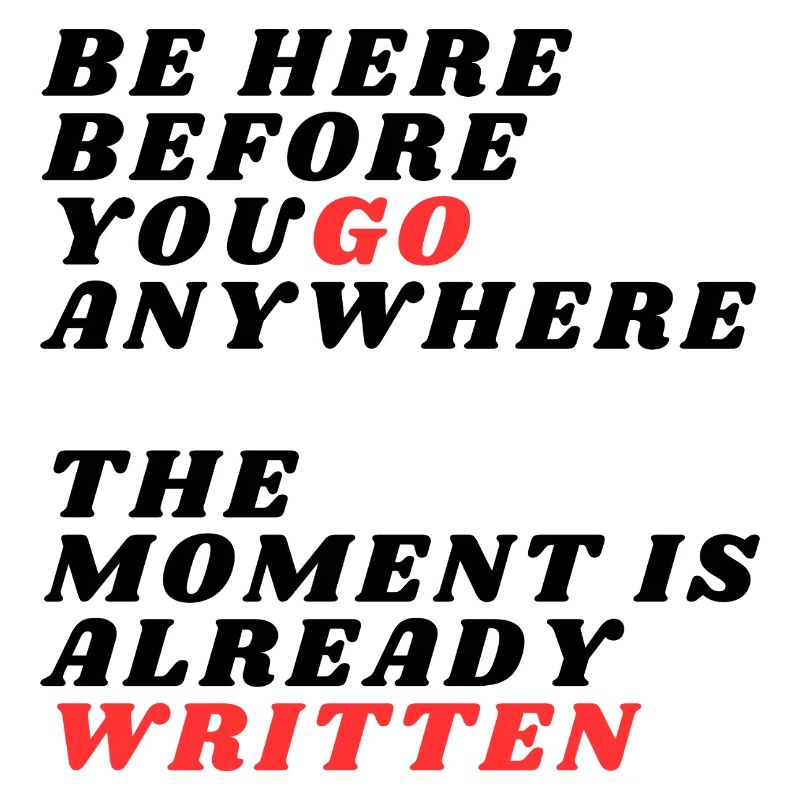 Be Here Before You Go Anywhere