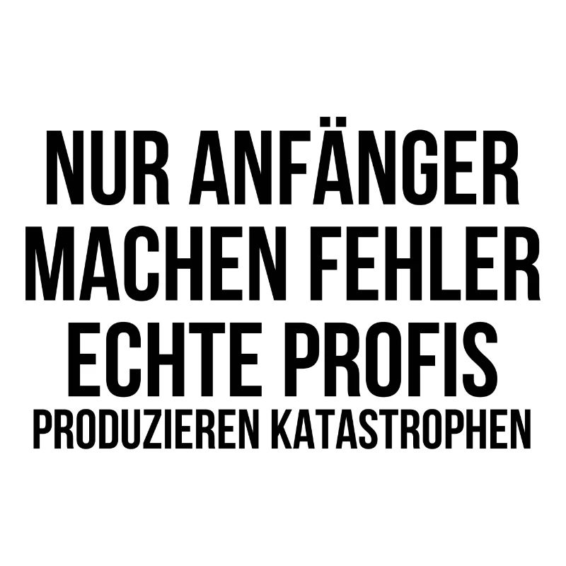 Nur Anfänger machen Fehler Profis Katastrophen