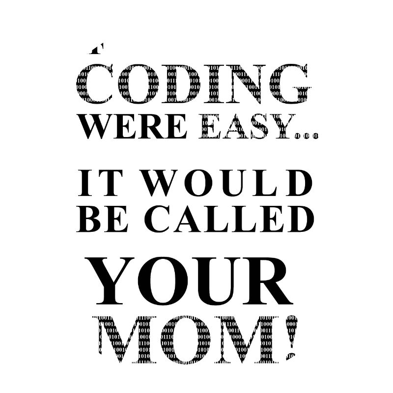 IF Coding Were Easy...It Would Be Calles Your Mom!