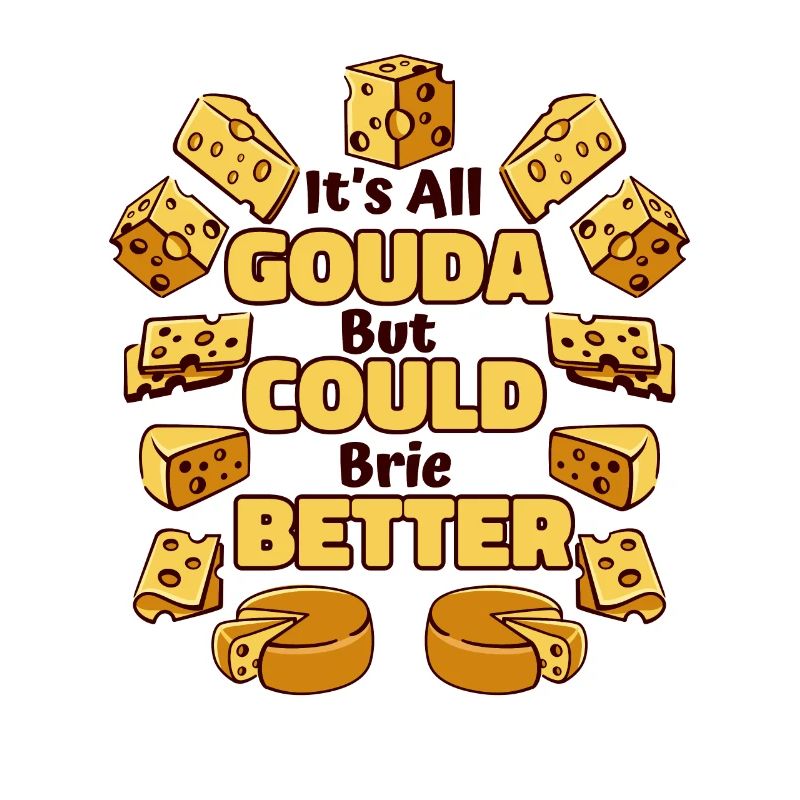 It's All Gouda But Could Brie Better Maker Gouda