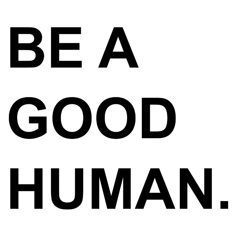 Be a good human.
