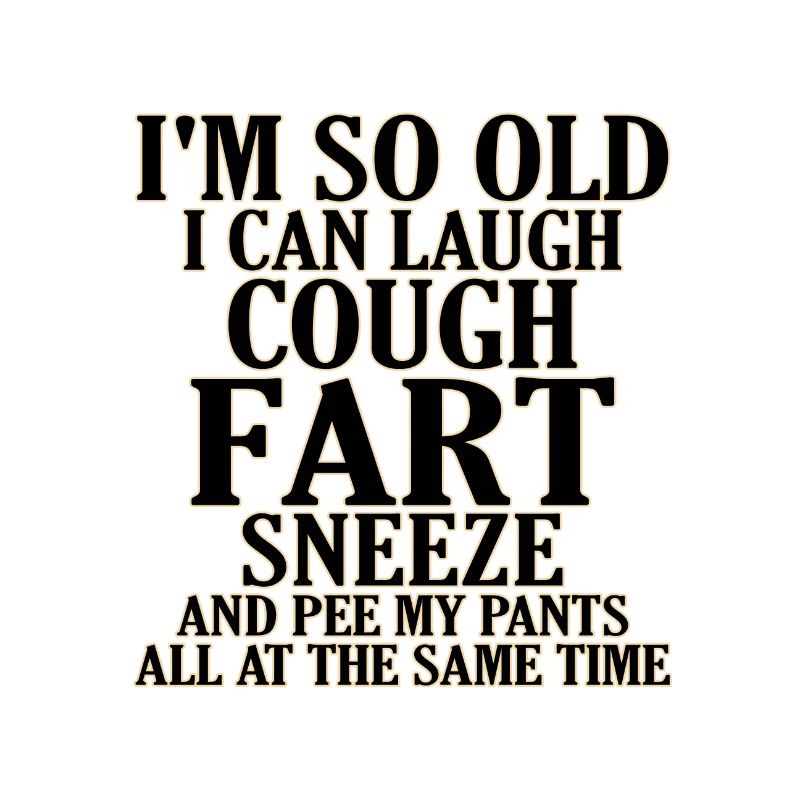 Sarcastic So Old Cough Fart Sneeze Pee Pants Same