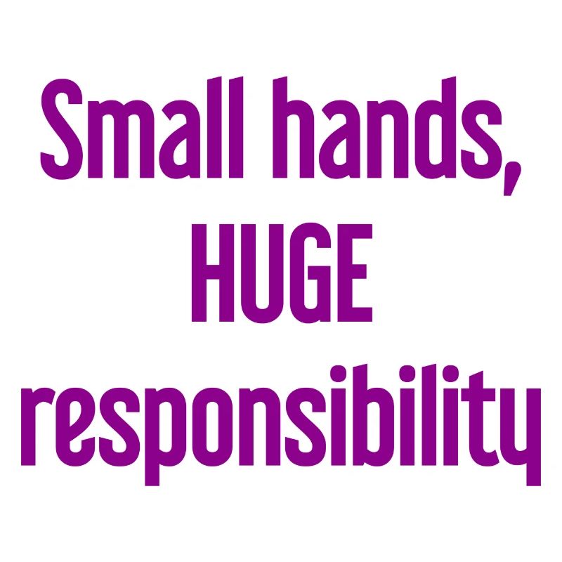 Small Hands, Huge Responsibility Parent Saying