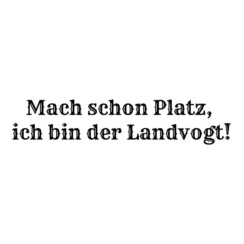 Mach schon Platz, ich bin der Landvogt!